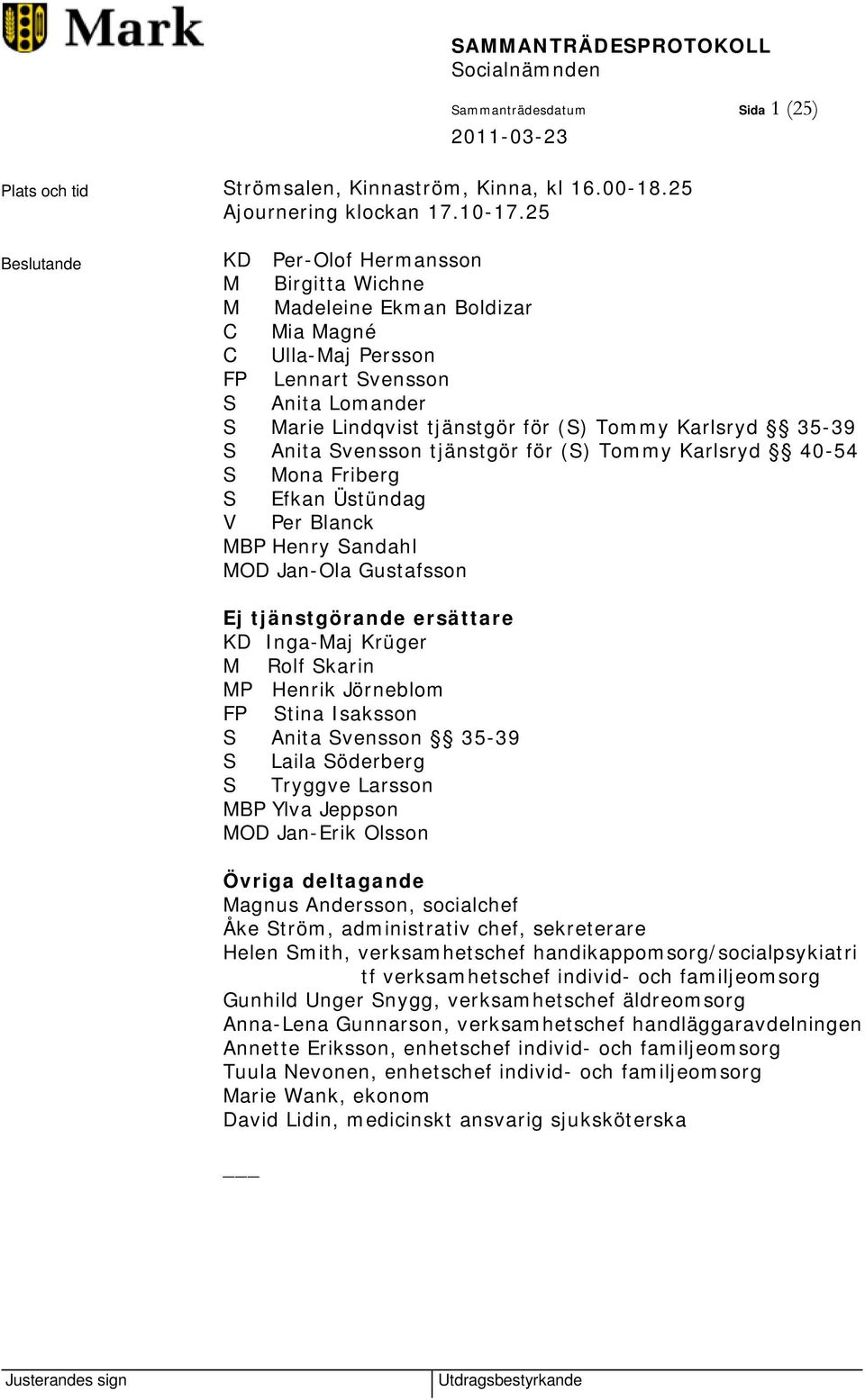 Karlsryd 35-39 S Anita Svensson tjänstgör för (S) Tommy Karlsryd 40-54 S Mona Friberg S Efkan Üstündag V Per Blanck MBP Henry Sandahl MOD Jan-Ola Gustafsson Ej tjänstgörande ersättare KD Inga-Maj