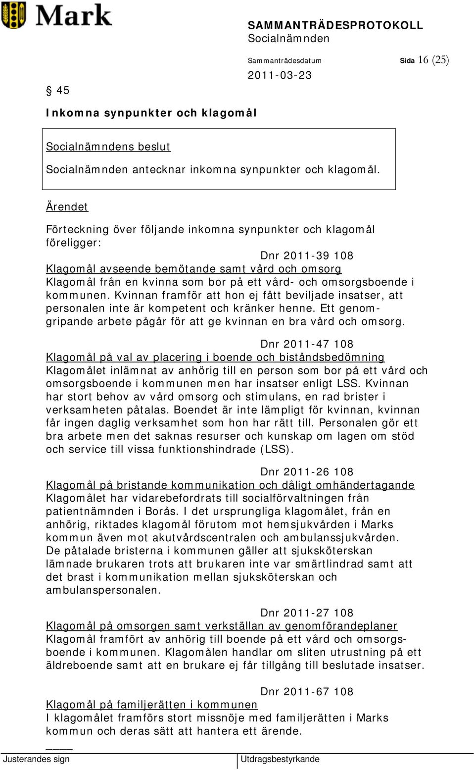 kommunen. Kvinnan framför att hon ej fått beviljade insatser, att personalen inte är kompetent och kränker henne. Ett genomgripande arbete pågår för att ge kvinnan en bra vård och omsorg.