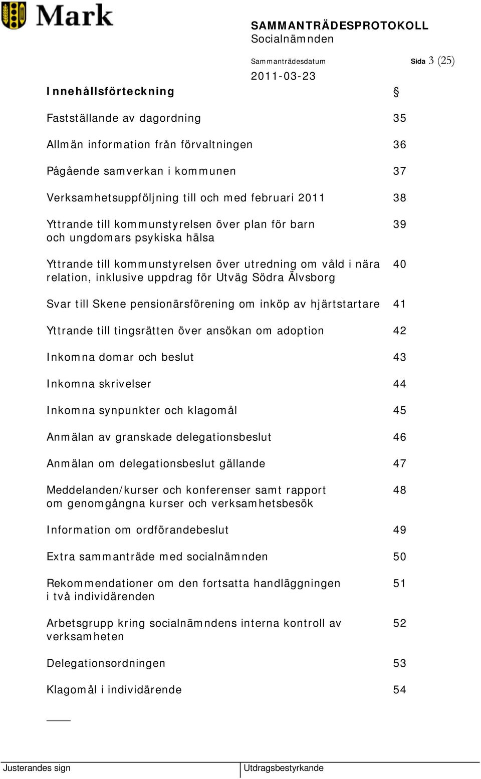 Södra Älvsborg Svar till Skene pensionärsförening om inköp av hjärtstartare 41 Yttrande till tingsrätten över ansökan om adoption 42 Inkomna domar och beslut 43 Inkomna skrivelser 44 Inkomna