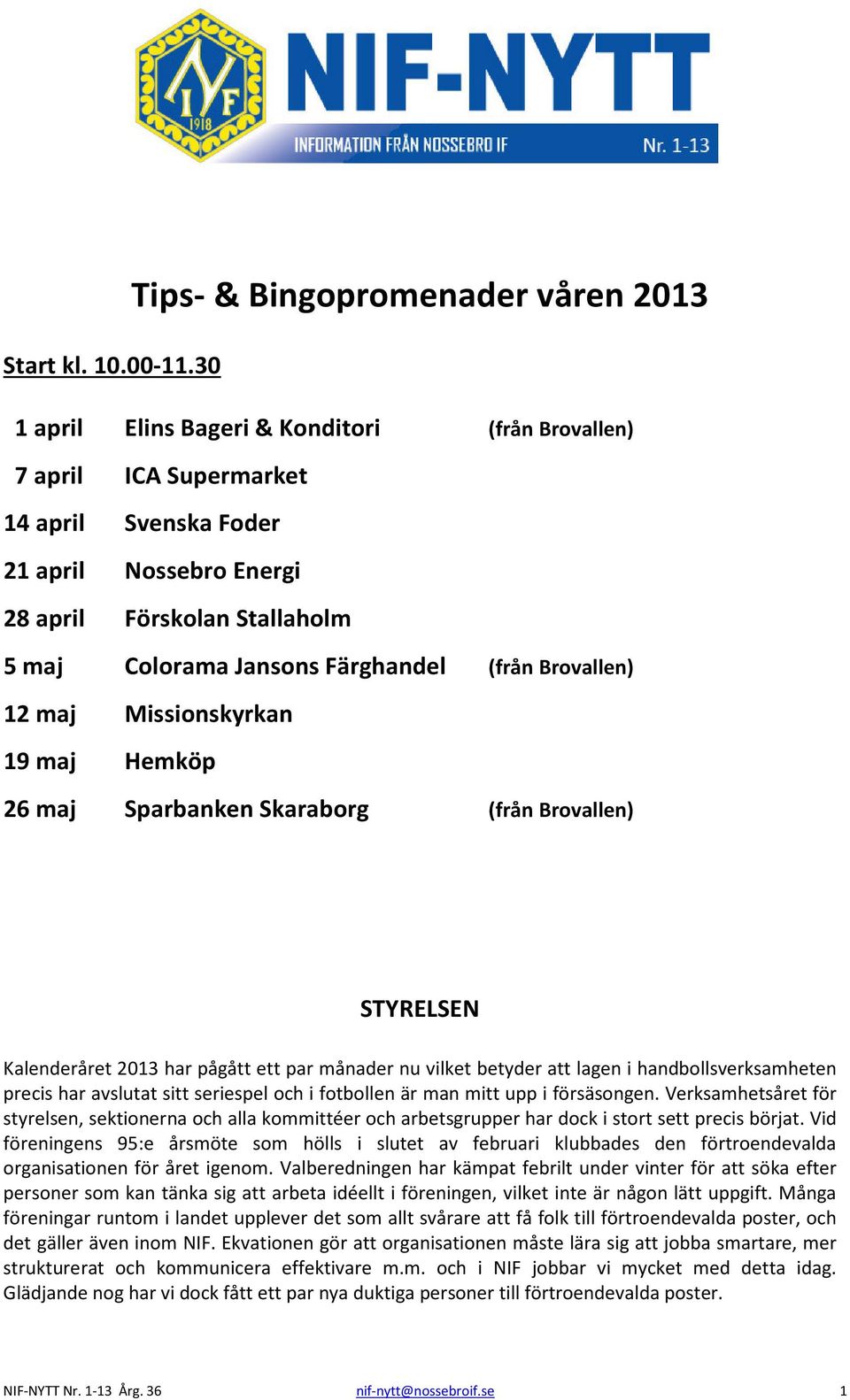 Brovallen) 12 maj Missionskyrkan 19 maj Hemköp 26 maj Sparbanken Skaraborg (från Brovallen) STYRELSEN Kalenderåret 2013 har pågått ett par månader nu vilket betyder att lagen i handbollsverksamheten