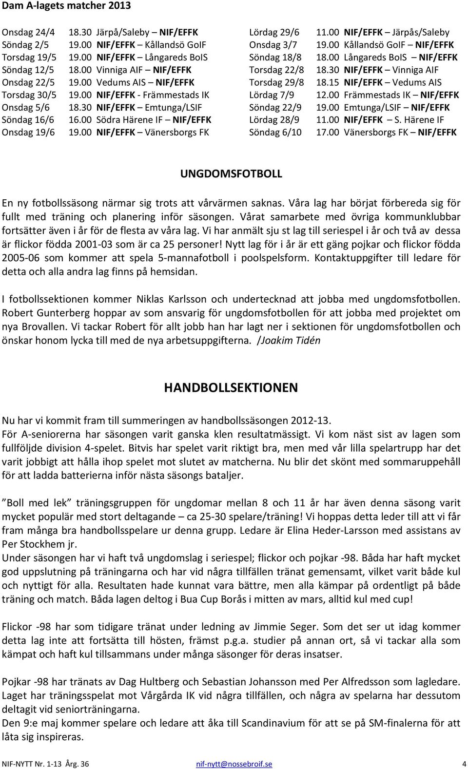 00 Södra Härene IF NIF/EFFK Onsdag 19/6 19.00 NIF/EFFK Vänersborgs FK Lördag 29/6 11.00 NIF/EFFK Järpås/Saleby Onsdag 3/7 19.00 Kållandsö GoIF NIF/EFFK Söndag 18/8 18.