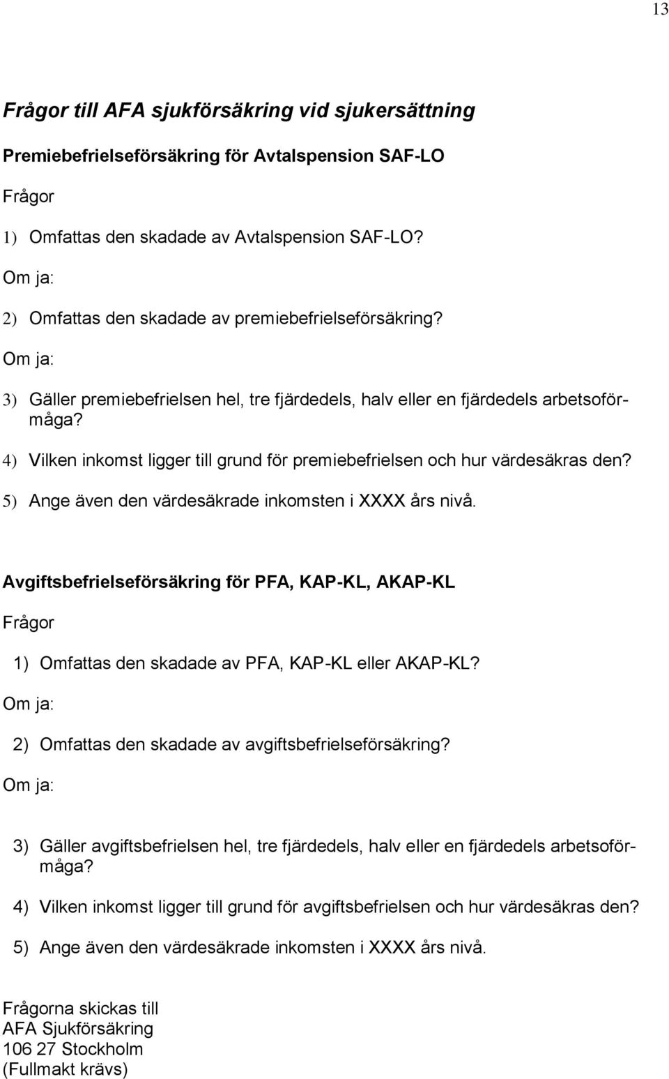 4) Vilken inkomst ligger till grund för premiebefrielsen och hur värdesäkras den? 5) Ange även den värdesäkrade inkomsten i XXXX års nivå.