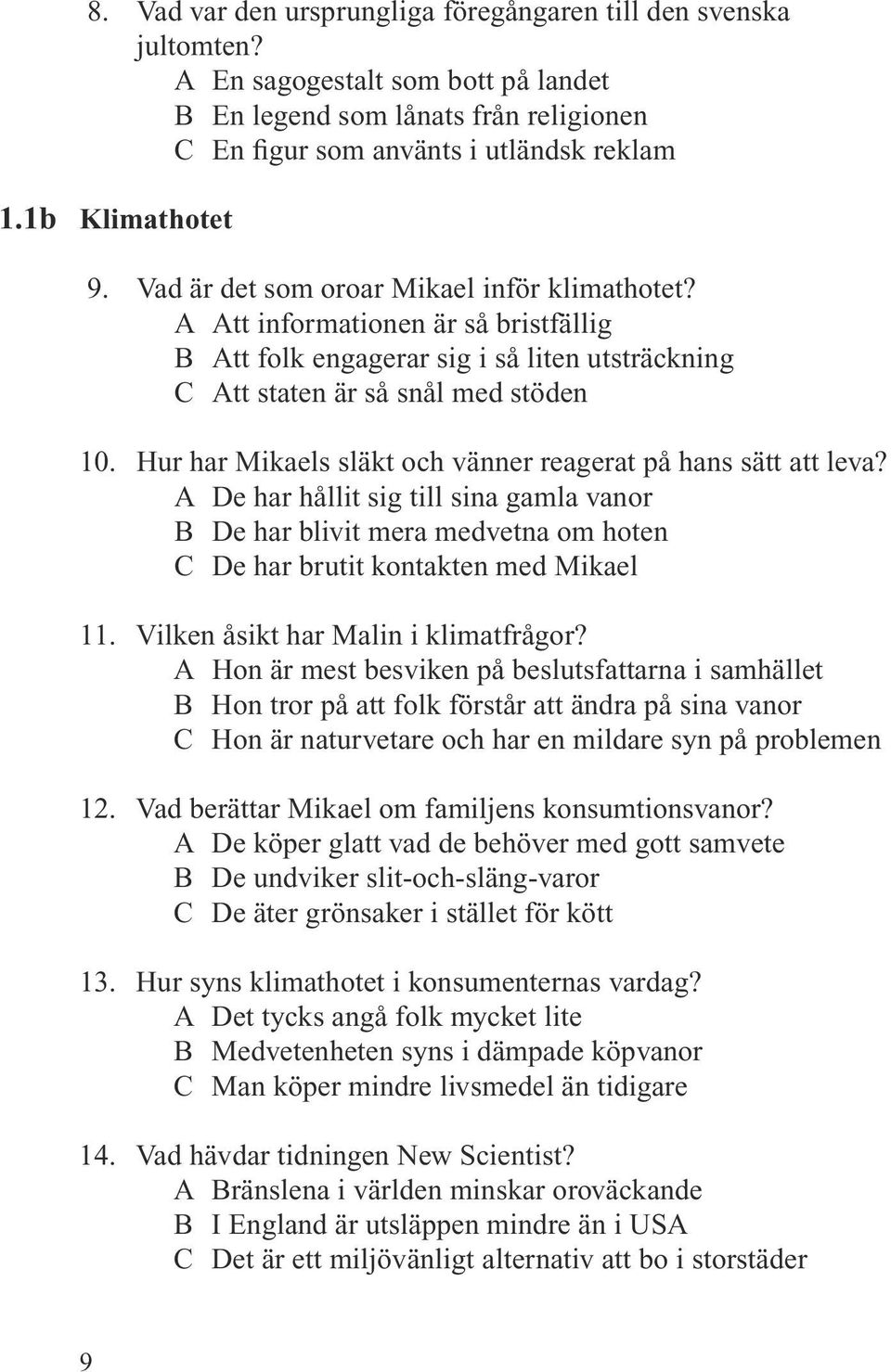 Hur har Mikaels släkt och vänner reagerat på hans sätt att leva? A De har hållit sig till sina gamla vanor B De har blivit mera medvetna om hoten C De har brutit kontakten med Mikael 11.