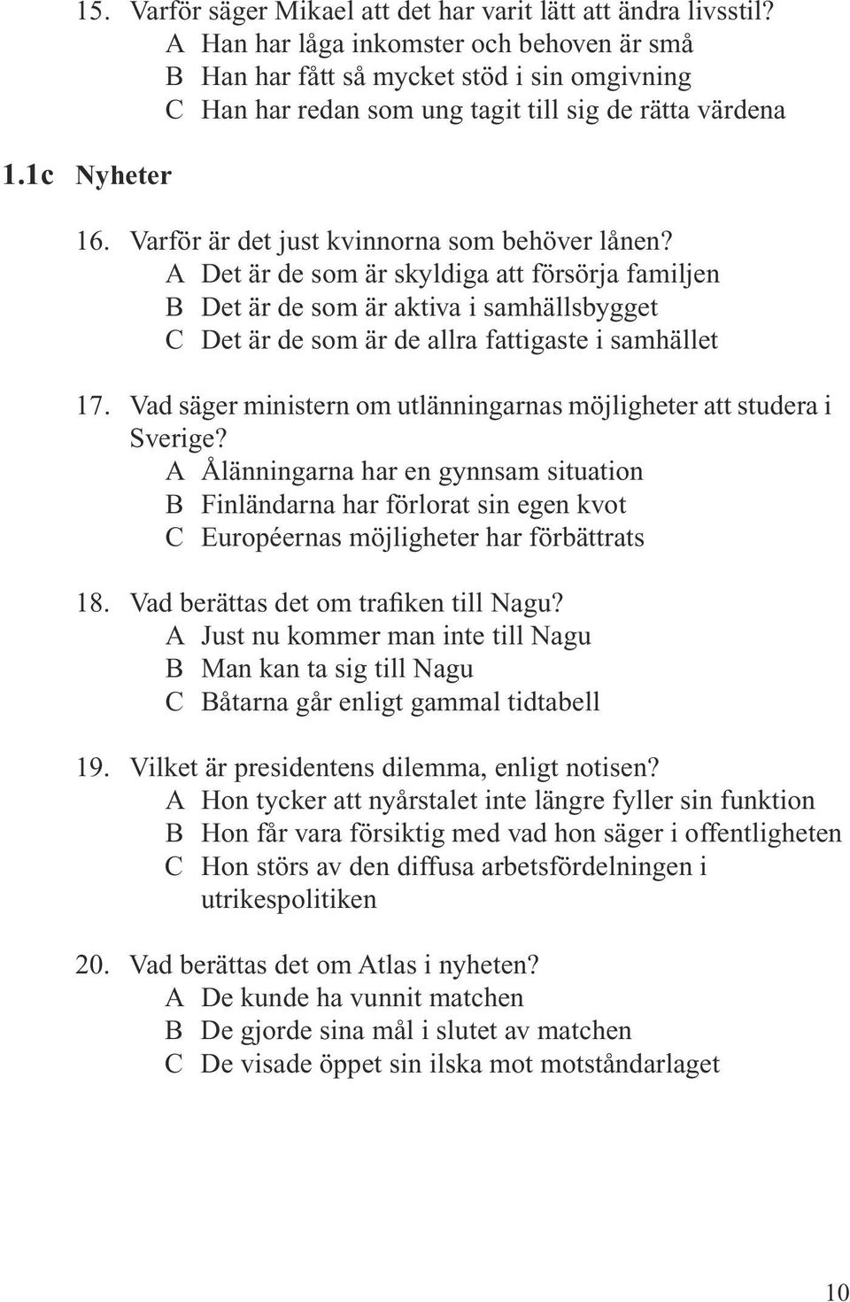 Varför är det just kvinnorna som behöver lånen? A Det är de som är skyldiga att försörja familjen B Det är de som är aktiva i samhällsbygget C Det är de som är de allra fattigaste i samhället 17.