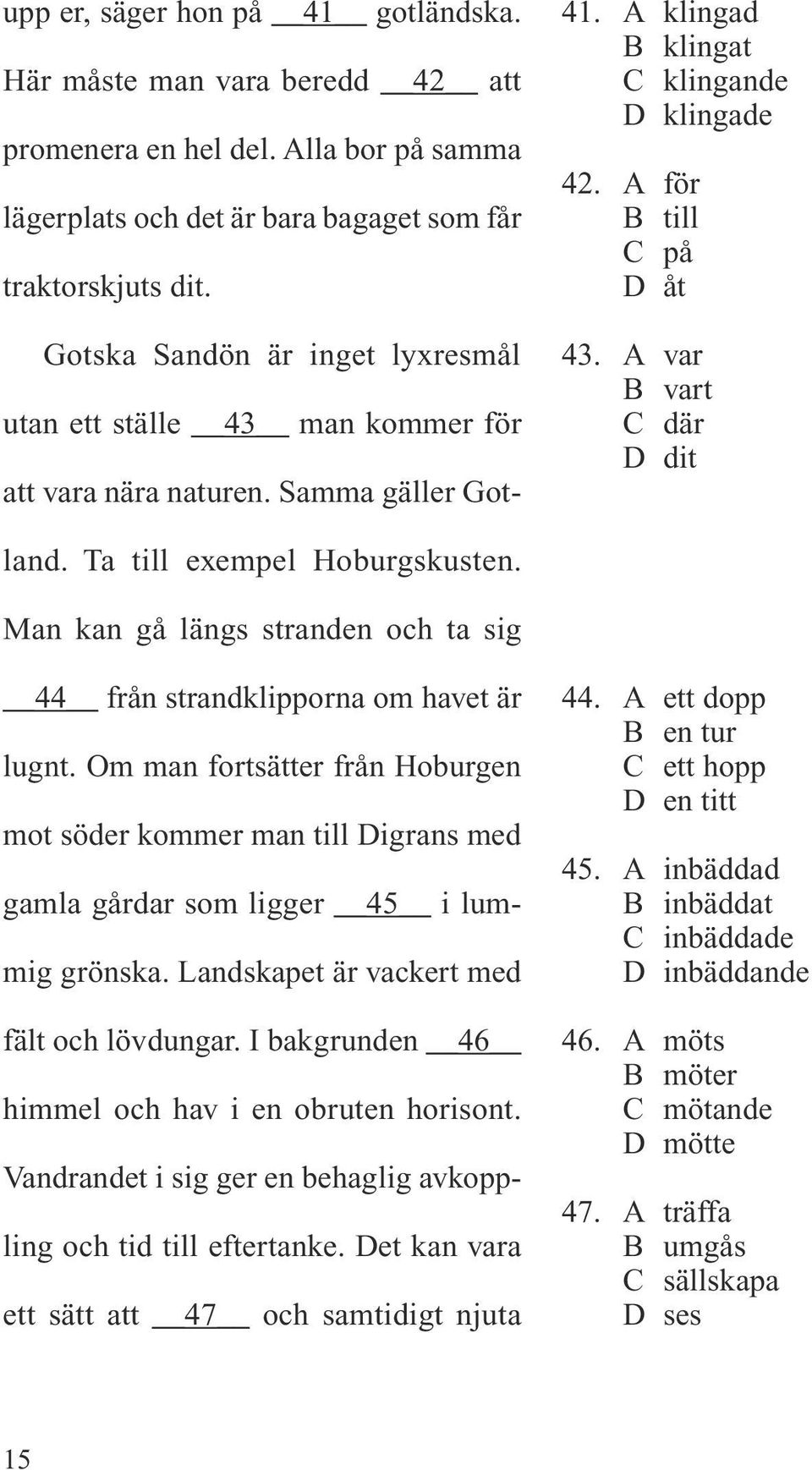 Ta till exempel Hoburgskusten. Man kan gå längs stranden och ta sig 44 från strandklipporna om havet är lugnt.