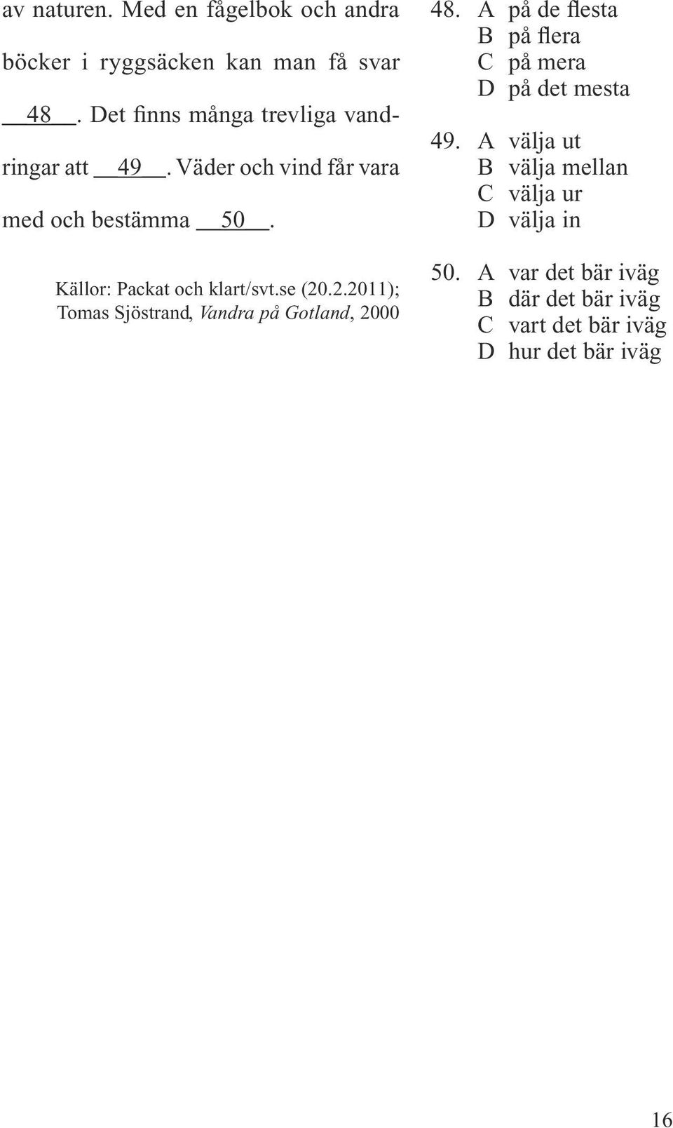 Källor: Packat och klart/svt.se (20.2.2011); Tomas Sjöstrand, Vandra på Gotland, 2000 48.