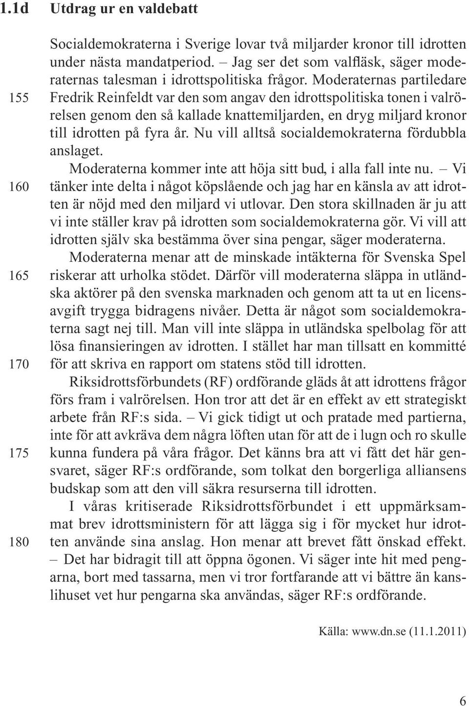 Moderaternas partiledare Fredrik Reinfeldt var den som angav den idrottspolitiska tonen i valrörelsen genom den så kallade knattemiljarden, en dryg miljard kronor till idrotten på fyra år.