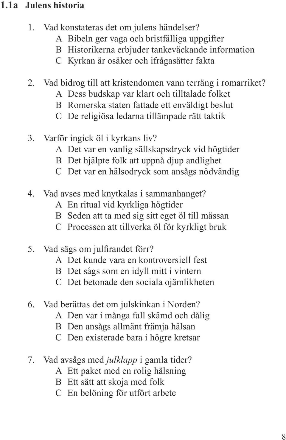 A Dess budskap var klart och tilltalade folket B Romerska staten fattade ett enväldigt beslut C De religiösa ledarna tillämpade rätt taktik 3. Varför ingick öl i kyrkans liv?