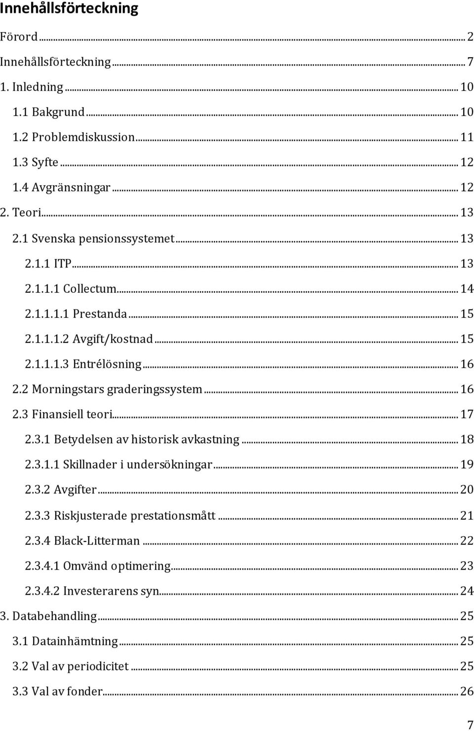 2 Morningstars graderingssystem... 16 2.3 Finansiell teori... 17 2.3.1 Betydelsen av historisk avkastning... 18 2.3.1.1 Skillnader i undersökningar... 19 2.3.2 Avgifter... 20 2.3.3 Riskjusterade prestationsmått.