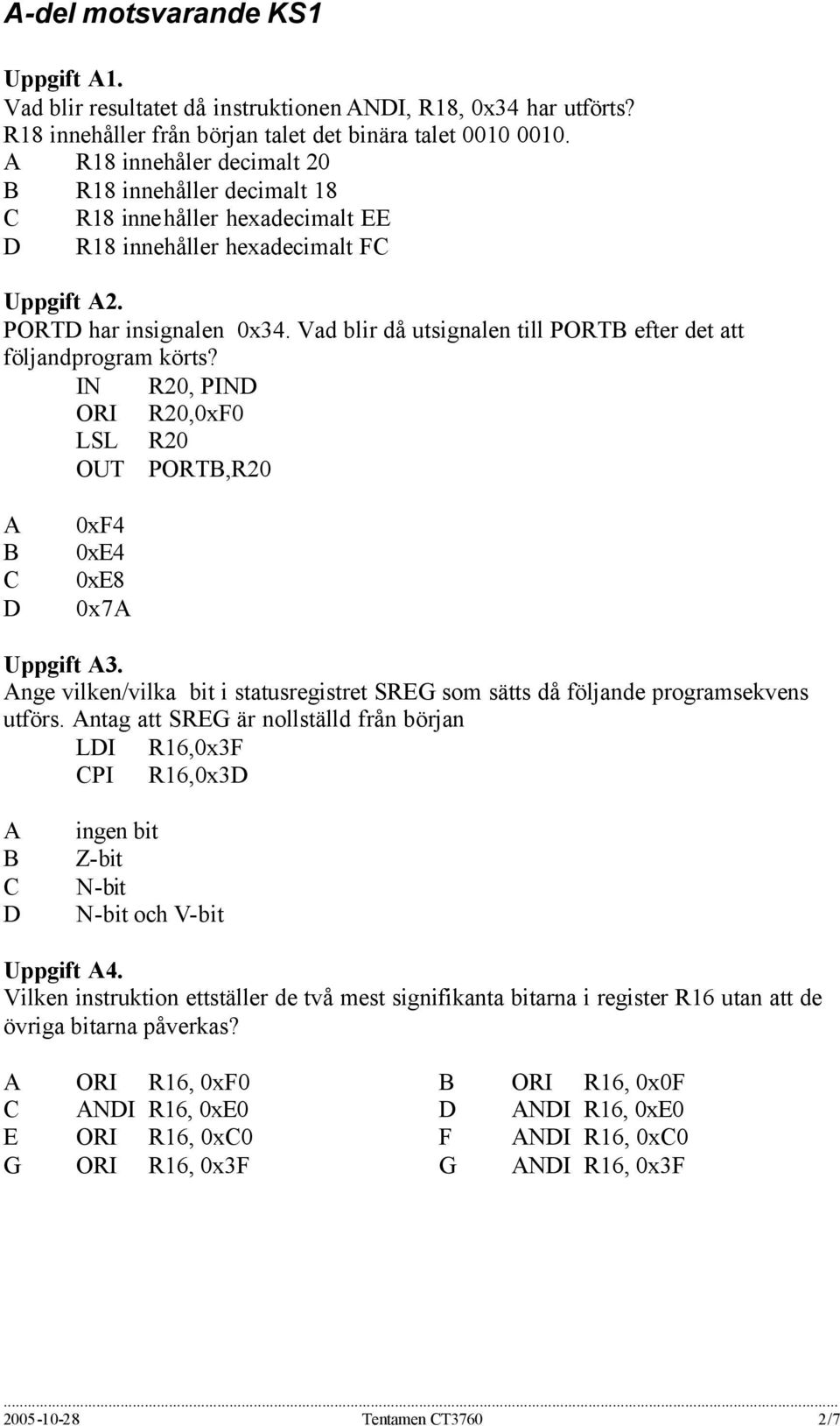 Vad blir då utsignalen till PORT efter det att följandprogram körts? IN R20, PIN ORI R20,0xF0 LSL R20 OUT PORT,R20 0xF4 0xE4 0xE8 0x7 Uppgift 3.