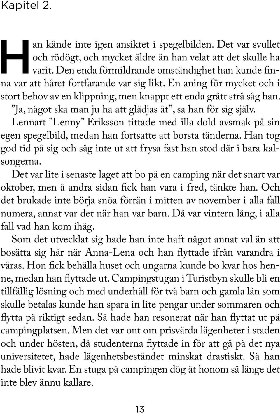 Ja, något ska man ju ha att glädjas åt, sa han för sig själv. Lennart Lenny Eriksson tittade med illa dold avsmak på sin egen spegelbild, medan han fortsatte att borsta tänderna.