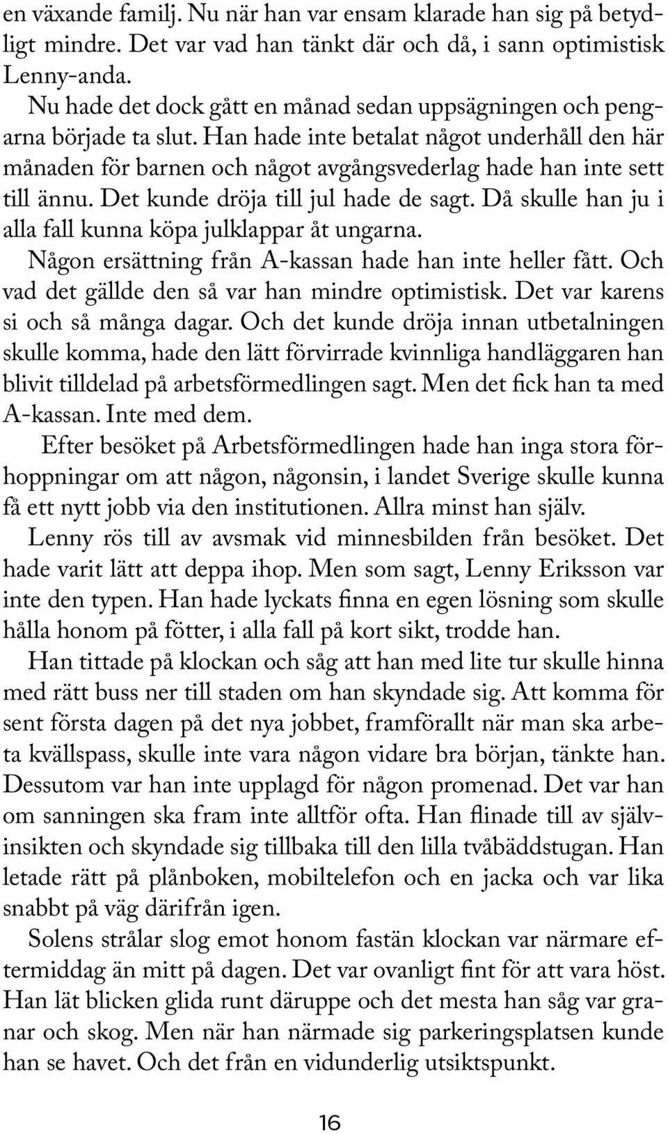 Det kunde dröja till jul hade de sagt. Då skulle han ju i alla fall kunna köpa julklappar åt ungarna. Någon ersättning från A-kassan hade han inte heller fått.