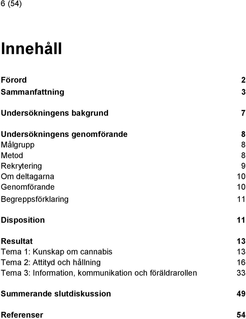 Begreppsförklaring 11 Disposition 11 Resultat 13 Tema 1: Kunskap om cannabis 13 Tema 2: