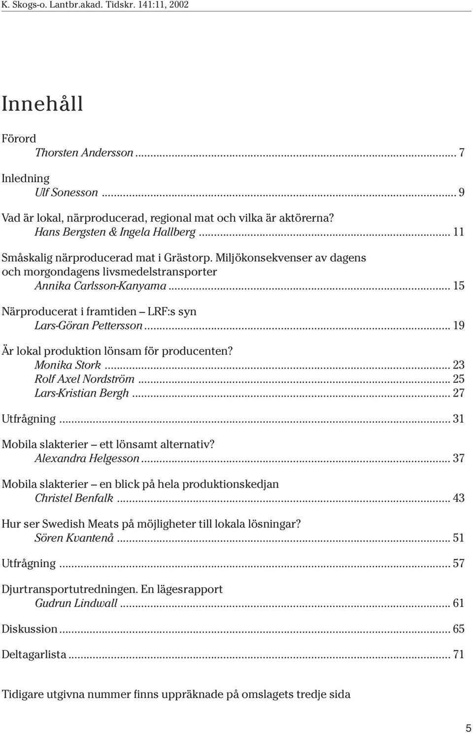 .. 15 Närproducerat i framtiden LRF:s syn Lars-Göran Pettersson... 19 Är lokal produktion lönsam för producenten? Monika Stork... 23 Rolf Axel Nordström... 25 Lars-Kristian Bergh... 27 Utfrågning.