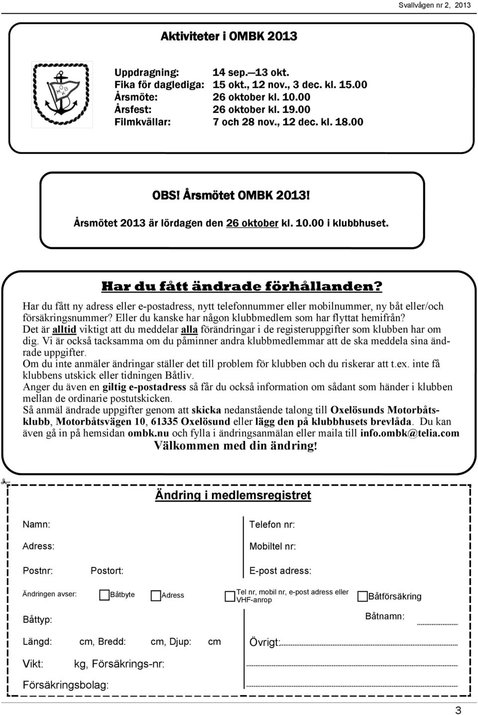 Har du fått ny adress eller e-postadress, nytt telefonnummer eller mobilnummer, ny båt eller/och försäkringsnummer? Eller du kanske har någon klubbmedlem som har flyttat hemifrån?