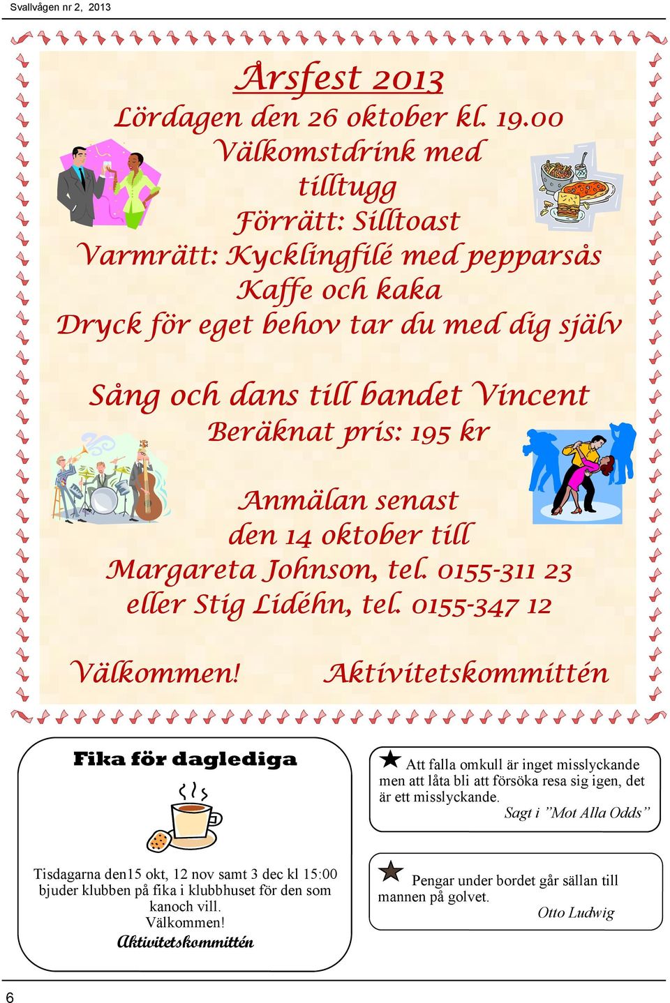 Beräknat pris: 195 kr Anmälan senast den 14 oktober till Margareta Johnson, tel. 0155-311 23 eller Stig Lidéhn, tel. 0155-347 12 Välkommen!