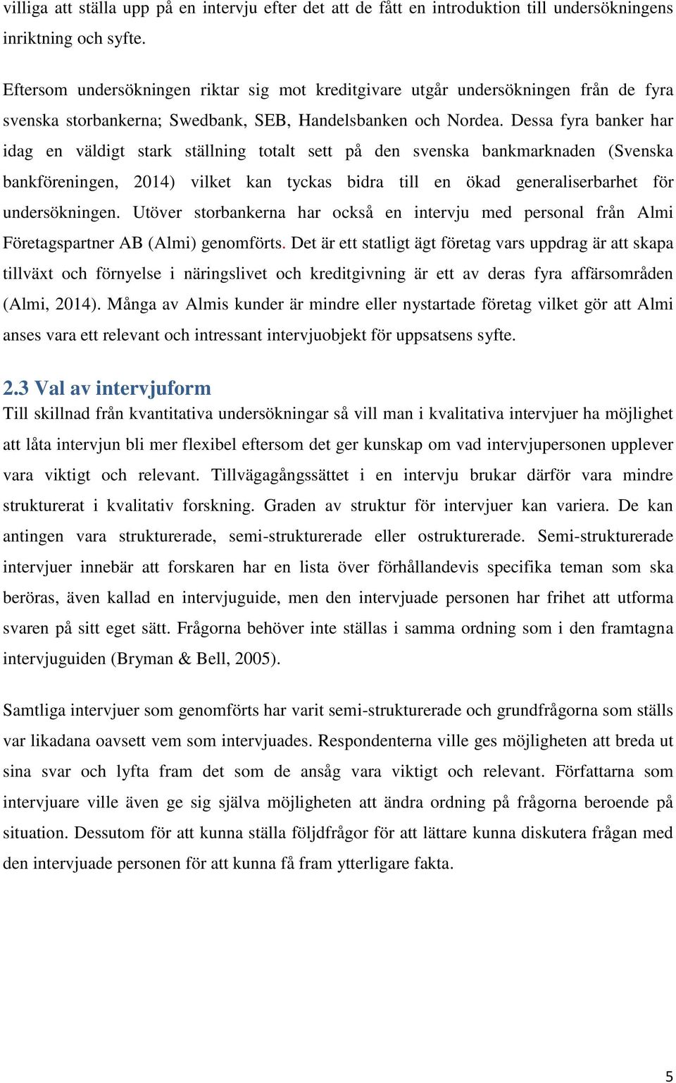 Dessa fyra banker har idag en väldigt stark ställning totalt sett på den svenska bankmarknaden (Svenska bankföreningen, 2014) vilket kan tyckas bidra till en ökad generaliserbarhet för undersökningen.