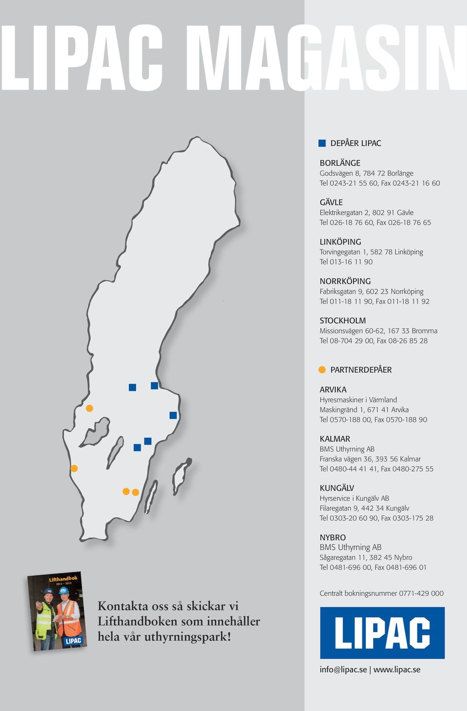 PARTNERDEPÅER ARVIKA Hyresmaskiner i Värmland Maskingränd 1, 671 41 Arvika Tel 0570-188 00, Fax 0570-188 90 KALMAR BMS Uthyrning AB Franska vägen 36, 393 56 Kalmar Tel 0480-44 41 41, Fax 0480-275 55