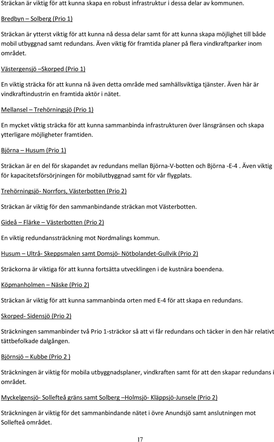 Även viktig för framtida planer på flera vindkraftparker inom området. Västergensjö Skorped (Prio 1) En viktig sträcka för att kunna nå även detta område med samhällsviktiga tjänster.