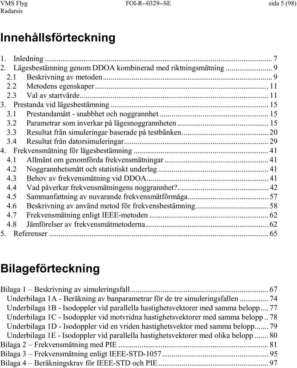 .. 9 4. Frevenmätnng ör lägebetämnng... 4 4. Allmänt om genomörda revenmätnngar... 4 4. Noggrannhetmått och tattt underlag... 4 4. Behov av revenmätnng vd DDOA... 4 4.4 Vad påverar revenmätnngen noggrannhet?