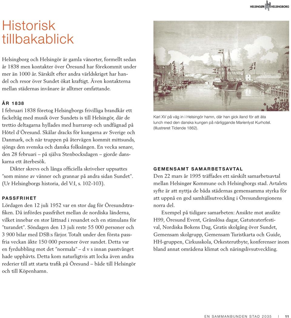 ÅR 1838 I februari 1838 företog Helsingborgs frivilliga brandkår ett fackeltåg med musik över Sundets is till Helsingör, där de trettio deltagarna hyllades med hurrarop och undfägnad på Hôtel d