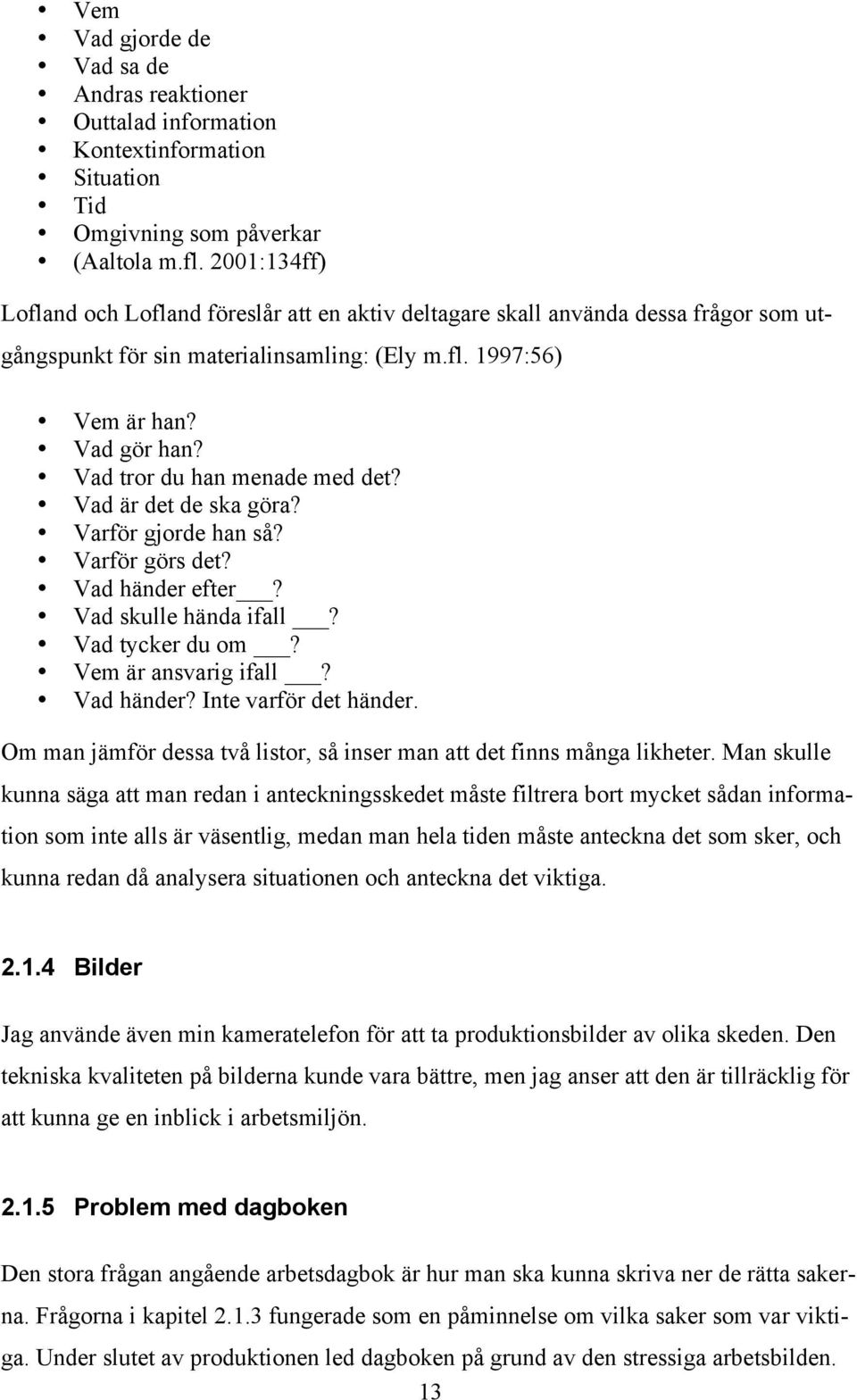 Vad tror du han menade med det? Vad är det de ska göra? Varför gjorde han så? Varför görs det? Vad händer efter? Vad skulle hända ifall? Vad tycker du om? Vem är ansvarig ifall? Vad händer? Inte varför det händer.