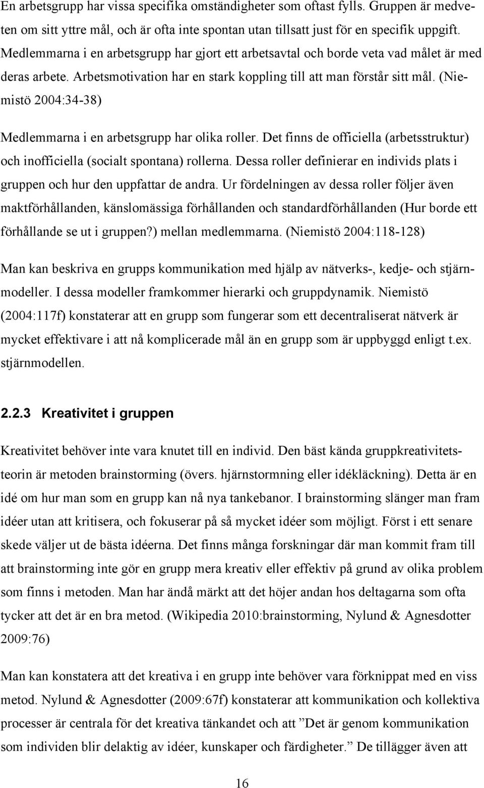 (Niemistö 2004:34-38) Medlemmarna i en arbetsgrupp har olika roller. Det finns de officiella (arbetsstruktur) och inofficiella (socialt spontana) rollerna.