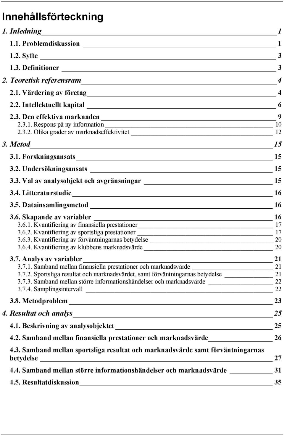 Litteraturstudie 16 3.5. Datainsamlingsmetod 16 3.6. Skapande av variabler 16 3.6.1. Kvantifiering av finansiella prestationer 17 3.6.2. Kvantifiering av sportsliga prestationer 17 3.6.3. Kvantifiering av förväntningarnas betydelse 20 3.