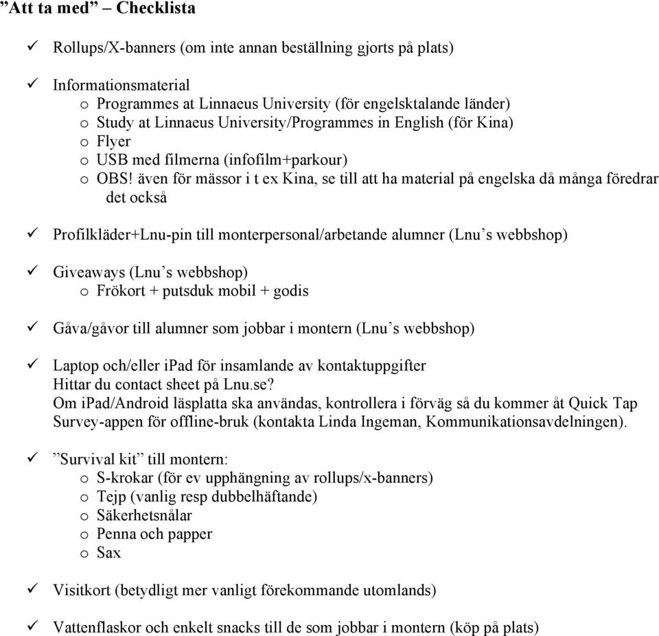 även för mässor i t ex Kina, se till att ha material på engelska då många föredrar det också Profilkläder+Lnu-pin till monterpersonal/arbetande alumner (Lnu s webbshop) Giveaways (Lnu s webbshop) o