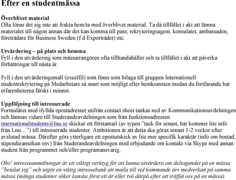 Utvärdering på plats och hemma Fyll i den utvärdering som mässarrangören ofta tillhandahåller och ta tillfället i akt att påverka förbättringar till nästa år.