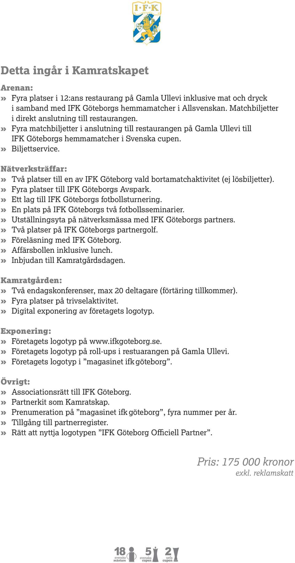 Nätverksträffar:» Två platser till en av IFK Göteborg vald bortamatchaktivitet (ej lösbiljetter).» Fyra platser till IFK Göteborgs Avspark.» Ett lag till IFK Göteborgs fotbollsturnering.