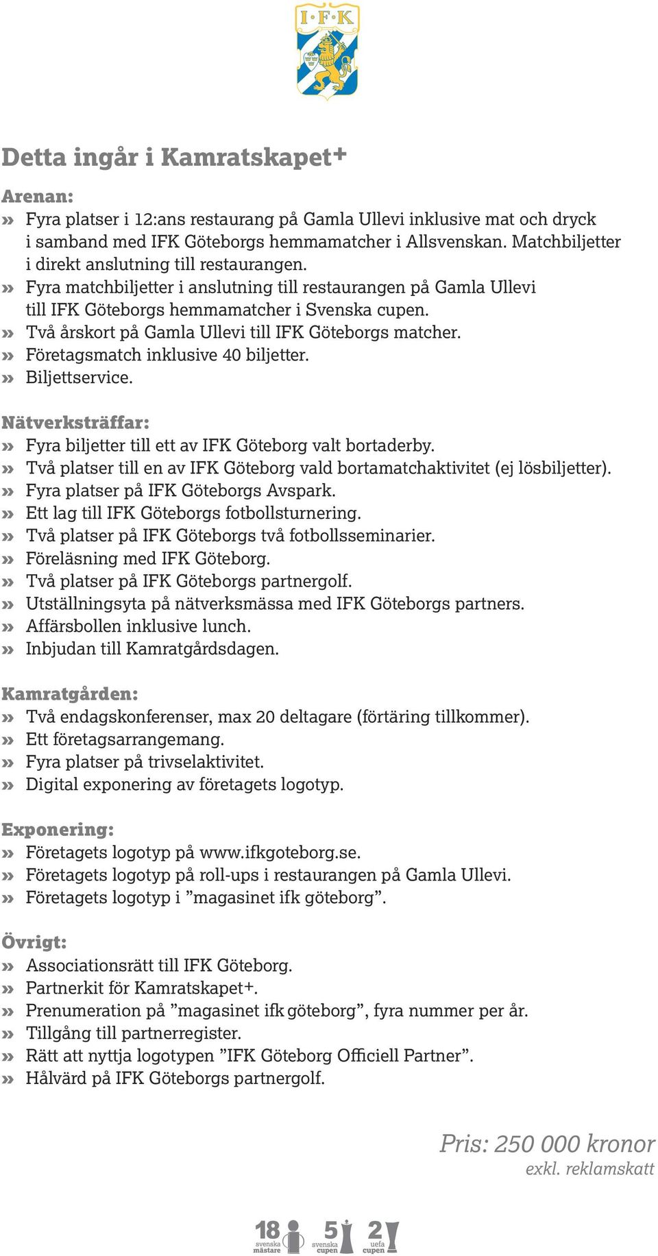 » Två årskort på Gamla Ullevi till IFK Göteborgs matcher.» Företagsmatch inklusive 40 biljetter.» Biljettservice. Nätverksträffar:» Fyra biljetter till ett av IFK Göteborg valt bortaderby.