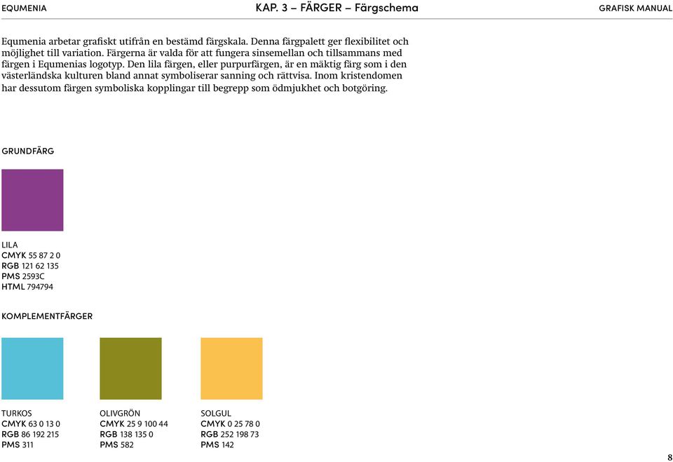 Den lila färgen, eller purpurfärgen, är en mäktig färg som i den västerländska kulturen bland annat symboliserar sanning och rättvisa.