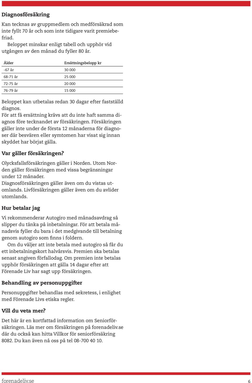 Ålder -67 år 30 000 68-71 år 25 000 72-75 år 20 000 76-79 år 15 000 Ersättningsbelopp kr Beloppet kan utbetalas redan 30 dagar efter fastställd diagnos.