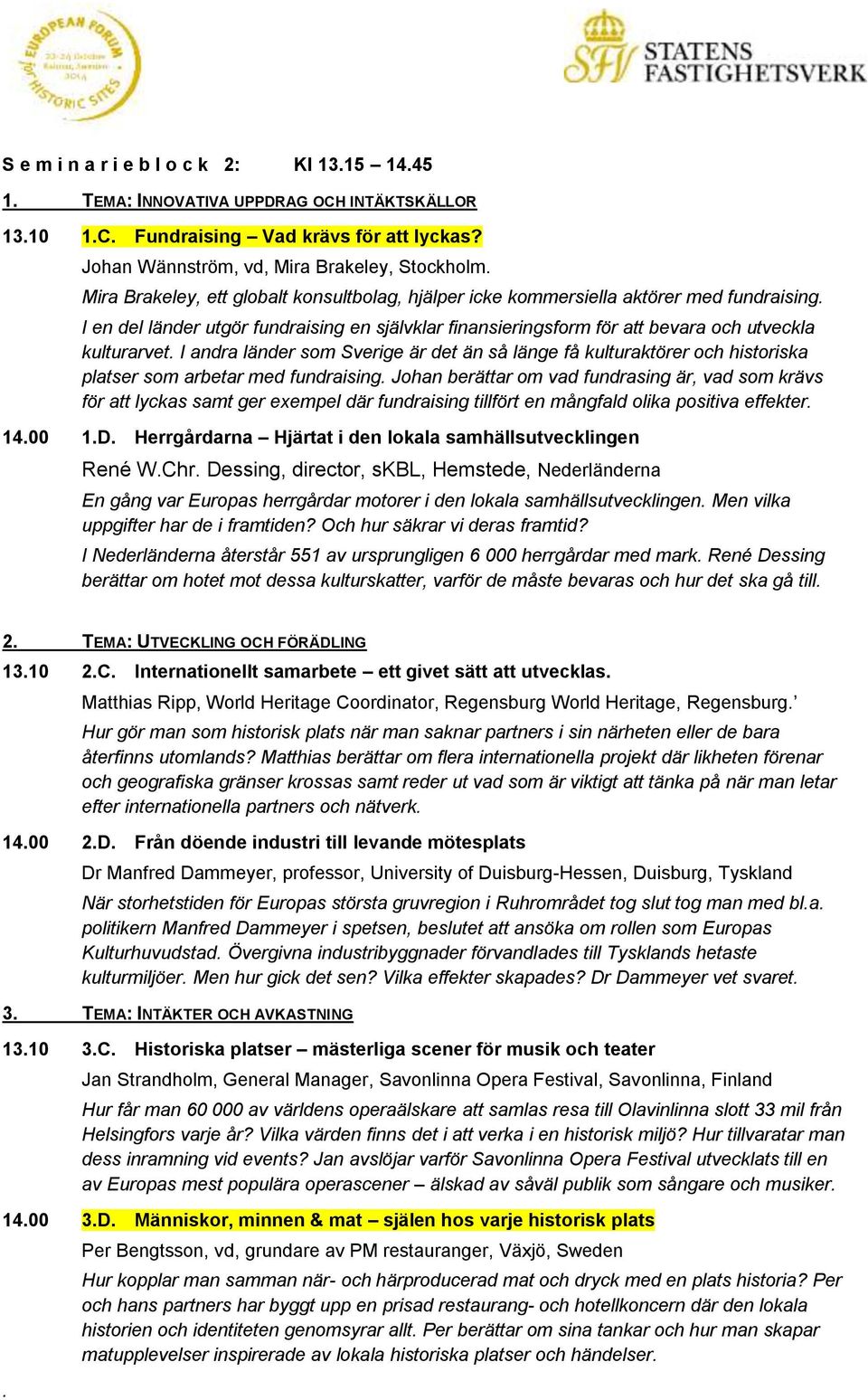 I andra länder som Sverige är det än så länge få kulturaktörer och historiska platser som arbetar med fundraising.