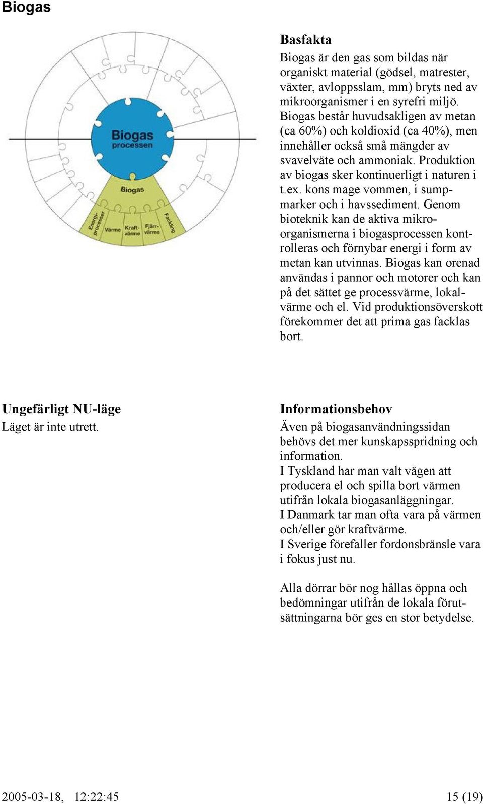 kons mage vommen, i sumpmarker och i havssediment. Genom bioteknik kan de aktiva mikroorganismerna i biogasprocessen kontrolleras och förnybar energi i form av metan kan utvinnas.