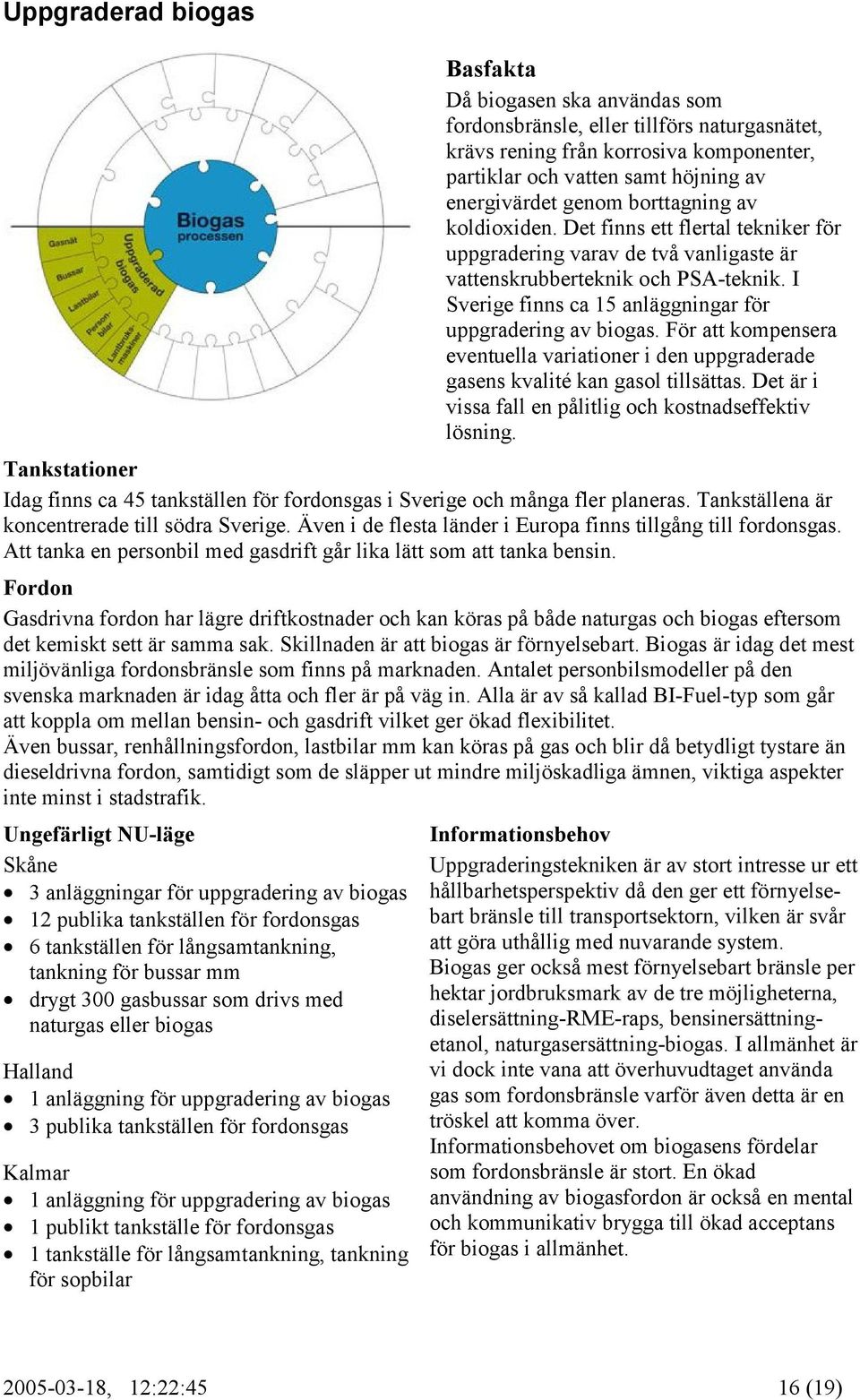 I Sverige finns ca 15 anläggningar för uppgradering av biogas. För att kompensera eventuella variationer i den uppgraderade gasens kvalité kan gasol tillsättas.