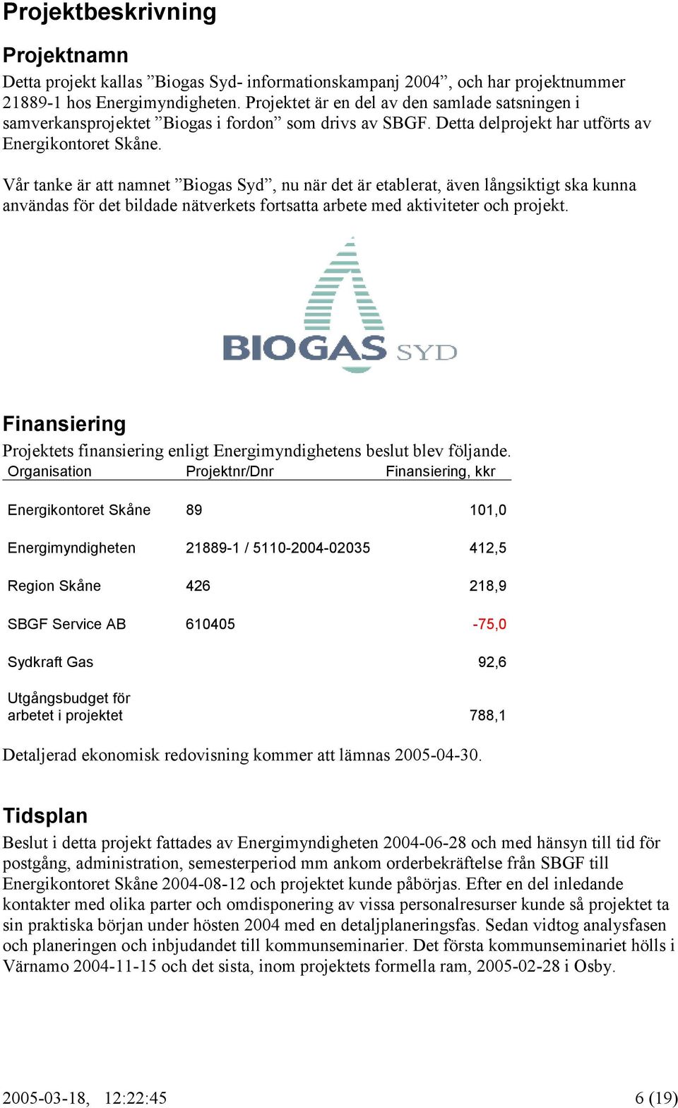 Vår tanke är att namnet Biogas Syd, nu när det är etablerat, även långsiktigt ska kunna användas för det bildade nätverkets fortsatta arbete med aktiviteter och projekt.