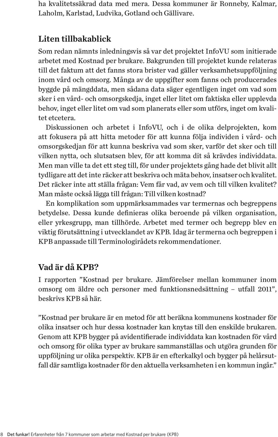 Bakgrunden till projektet kunde relateras till det faktum att det fanns stora brister vad gäller verksamhetsuppföljning inom vård och omsorg.