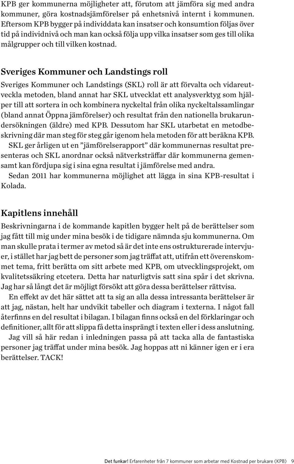 Sveriges Kommuner och Landstings roll Sveriges Kommuner och Landstings (SKL) roll är att förvalta och vidareutveckla metoden, bland annat har SKL utvecklat ett analysverktyg som hjälper till att