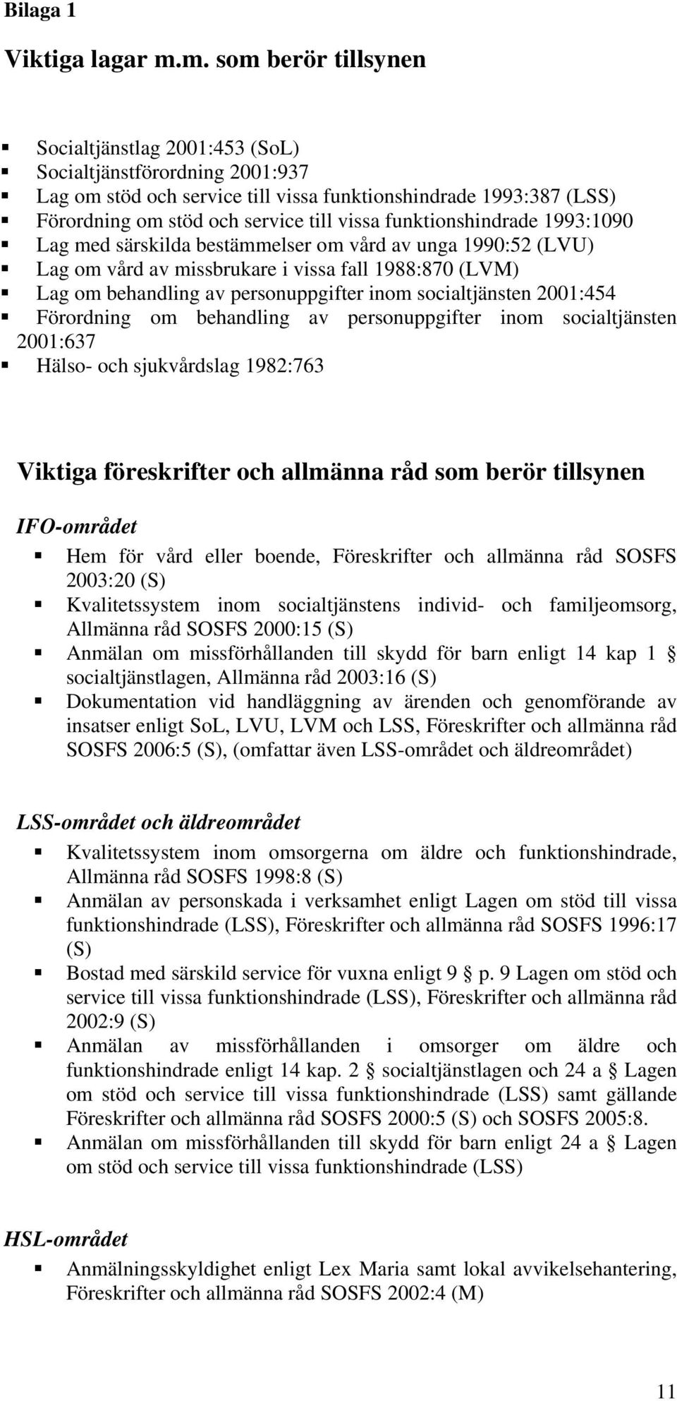 funktionshindrade 1993:1090 Lag med särskilda bestämmelser om vård av unga 1990:52 (LVU) Lag om vård av missbrukare i vissa fall 1988:870 (LVM) Lag om behandling av personuppgifter inom