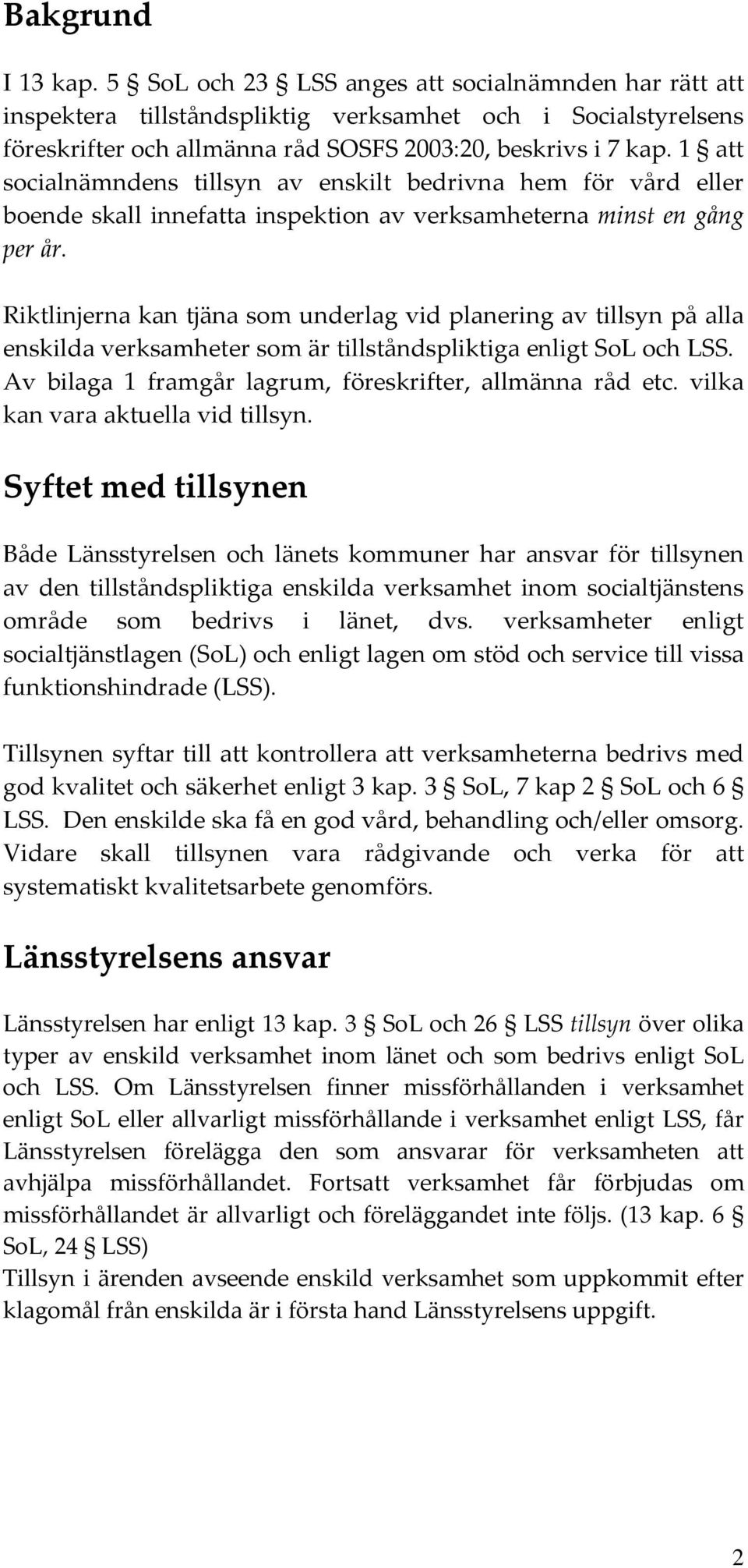 Riktlinjerna kan tjäna som underlag vid planering av tillsyn på alla enskilda verksamheter som är tillståndspliktiga enligt SoL och LSS. Av bilaga 1 framgår lagrum, föreskrifter, allmänna råd etc.