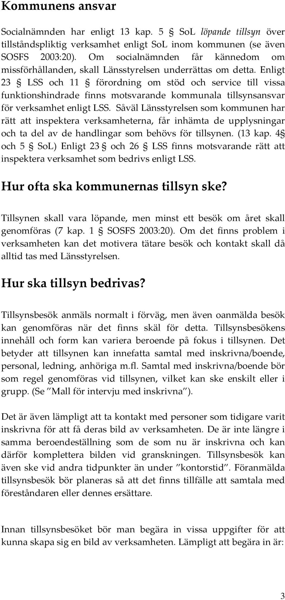 Enligt 23 LSS och 11 förordning om stöd och service till vissa funktionshindrade finns motsvarande kommunala tillsynsansvar för verksamhet enligt LSS.