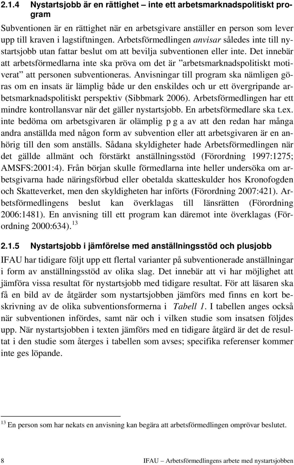 Det innebär att arbetsförmedlarna inte ska pröva om det är arbetsmarknadspolitiskt motiverat att personen subventioneras.