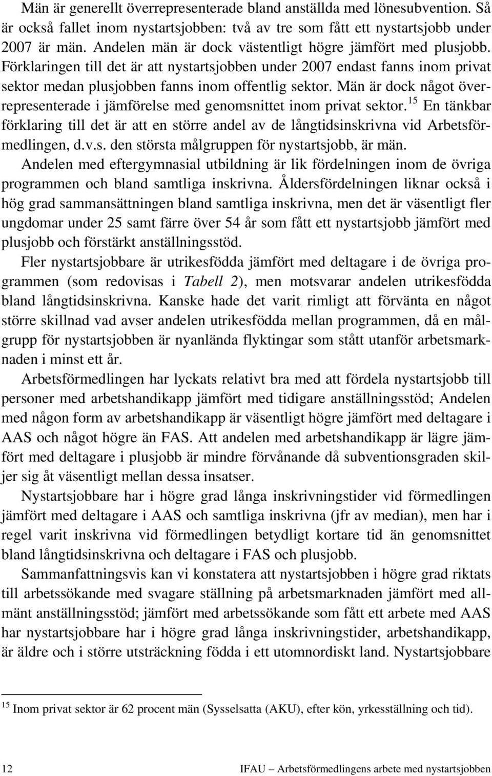 Män är dock något överrepresenterade i jämförelse med genomsnittet inom privat sektor. 15 En tänkbar förklaring till det är att en större andel av de långtidsinskrivna vid Arbetsförmedlingen, d.v.s. den största målgruppen för nystartsjobb, är män.