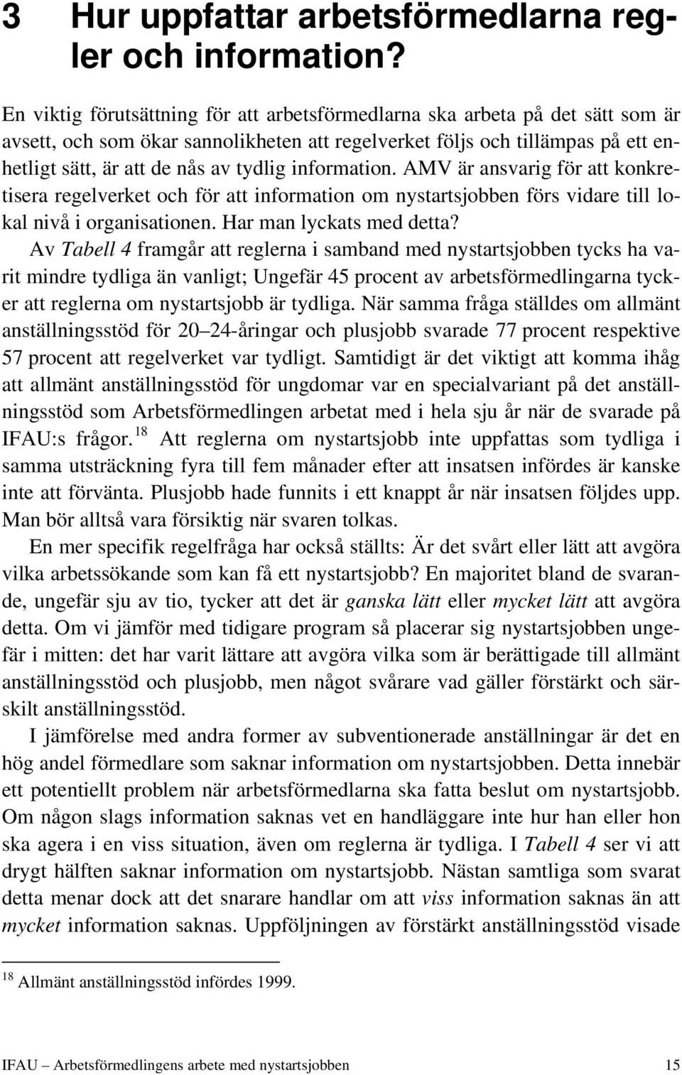 information. AMV är ansvarig för att konkretisera regelverket och för att information om nystartsjobben förs vidare till lokal nivå i organisationen. Har man lyckats med detta?