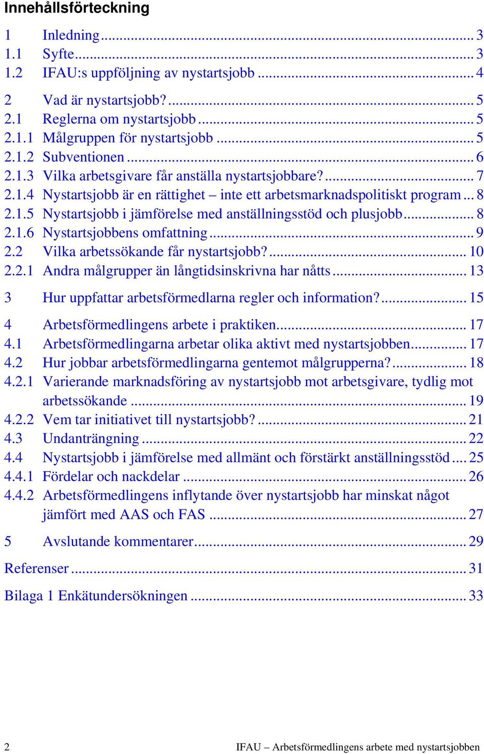 .. 8 2.1.6 Nystartsjobbens omfattning... 9 2.2 Vilka arbetssökande får nystartsjobb?... 10 2.2.1 Andra målgrupper än långtidsinskrivna har nåtts.