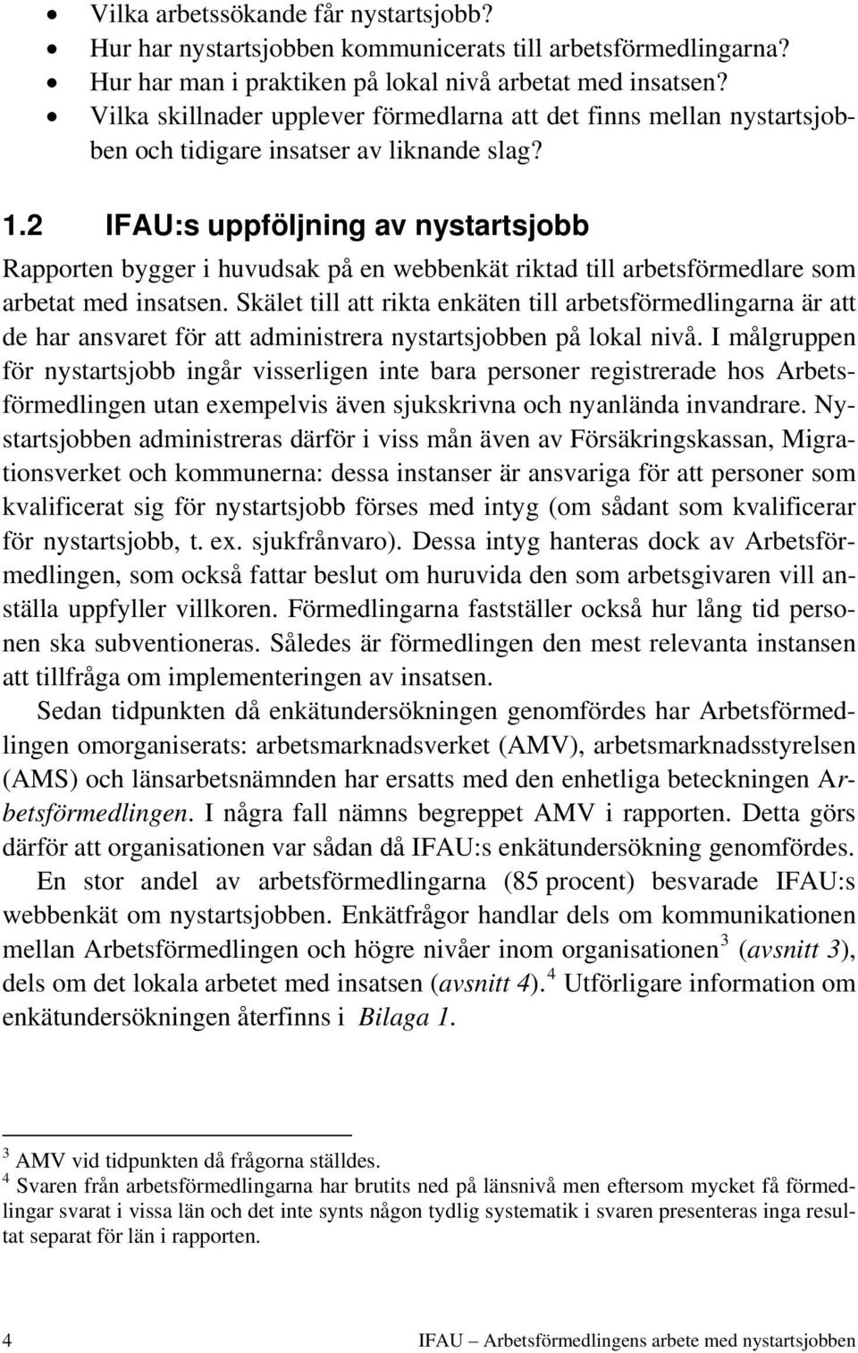 2 IFAU:s uppföljning av nystartsjobb Rapporten bygger i huvudsak på en webbenkät riktad till arbetsförmedlare som arbetat med insatsen.