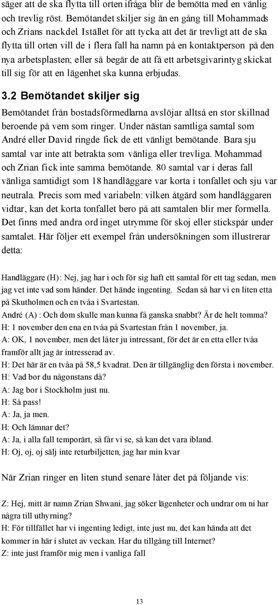 skickat till sig för att en lägenhet ska kunna erbjudas. 3.2 Bemötandet skiljer sig Bemötandet från bostadsförmedlarna avslöjar alltså en stor skillnad beroende på vem som ringer.