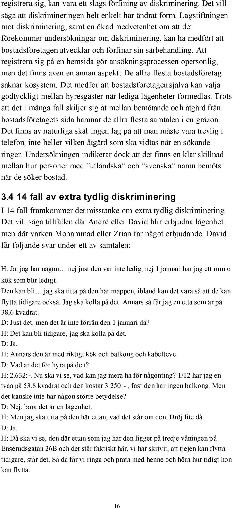 Att registrera sig på en hemsida gör ansökningsprocessen opersonlig, men det finns även en annan aspekt: De allra flesta bostadsföretag saknar kösystem.